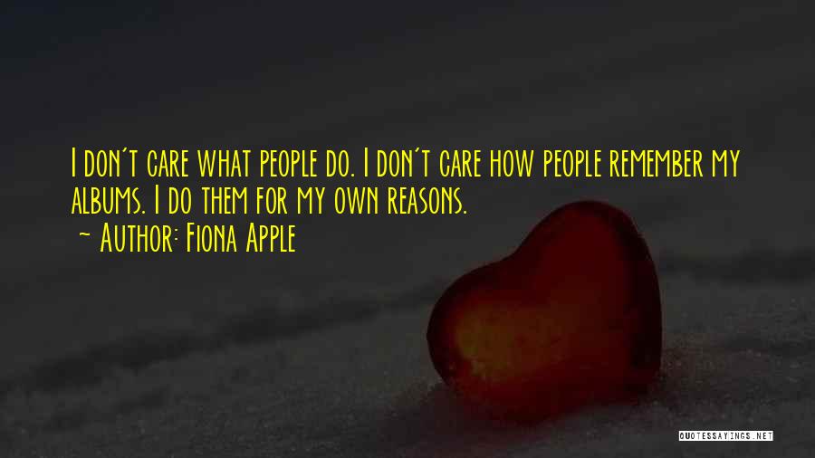 Fiona Apple Quotes: I Don't Care What People Do. I Don't Care How People Remember My Albums. I Do Them For My Own