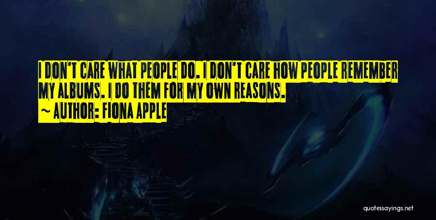 Fiona Apple Quotes: I Don't Care What People Do. I Don't Care How People Remember My Albums. I Do Them For My Own