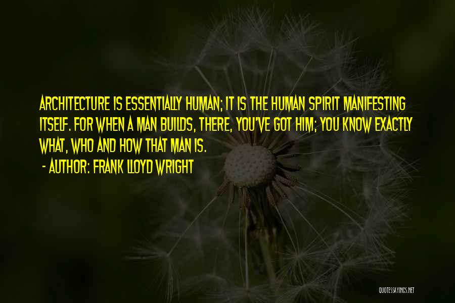 Frank Lloyd Wright Quotes: Architecture Is Essentially Human; It Is The Human Spirit Manifesting Itself. For When A Man Builds, There, You've Got Him;