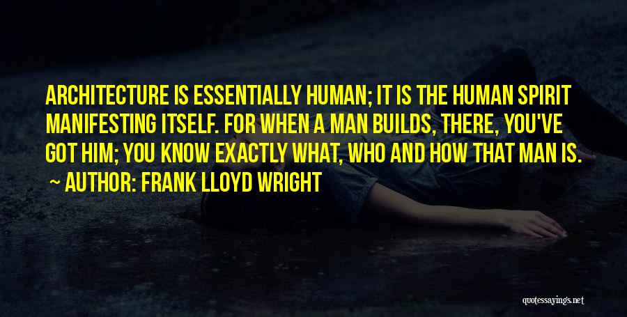 Frank Lloyd Wright Quotes: Architecture Is Essentially Human; It Is The Human Spirit Manifesting Itself. For When A Man Builds, There, You've Got Him;