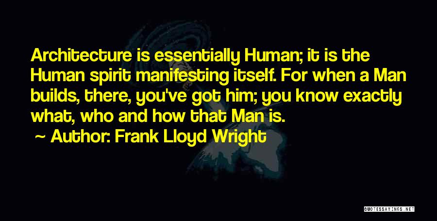 Frank Lloyd Wright Quotes: Architecture Is Essentially Human; It Is The Human Spirit Manifesting Itself. For When A Man Builds, There, You've Got Him;