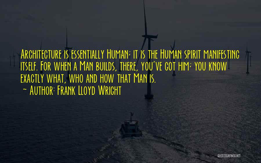 Frank Lloyd Wright Quotes: Architecture Is Essentially Human; It Is The Human Spirit Manifesting Itself. For When A Man Builds, There, You've Got Him;