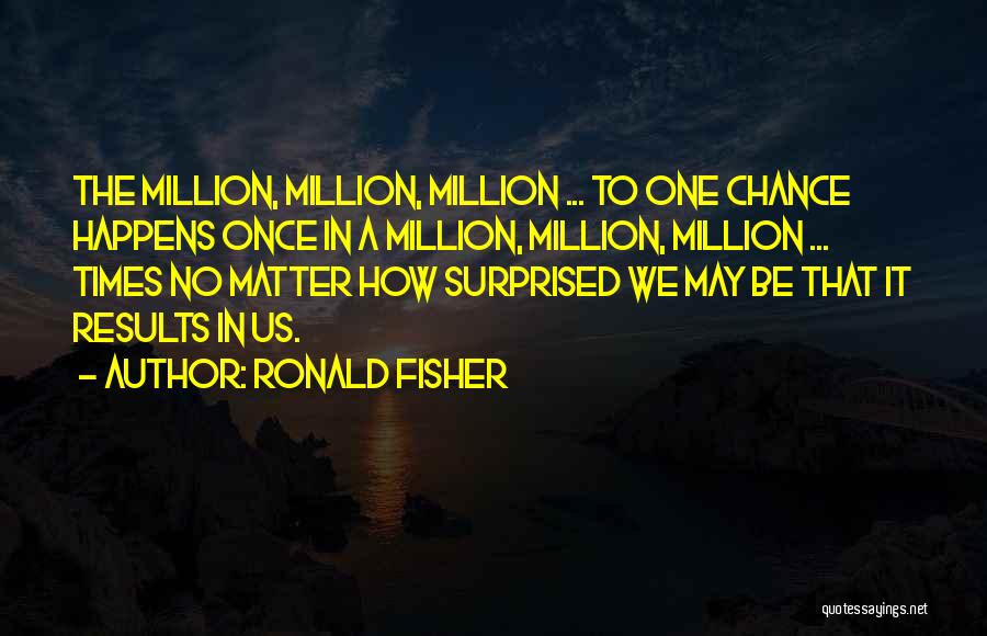 Ronald Fisher Quotes: The Million, Million, Million ... To One Chance Happens Once In A Million, Million, Million ... Times No Matter How