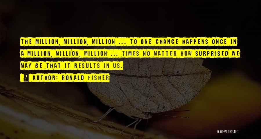 Ronald Fisher Quotes: The Million, Million, Million ... To One Chance Happens Once In A Million, Million, Million ... Times No Matter How