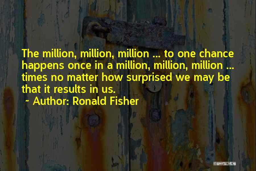 Ronald Fisher Quotes: The Million, Million, Million ... To One Chance Happens Once In A Million, Million, Million ... Times No Matter How