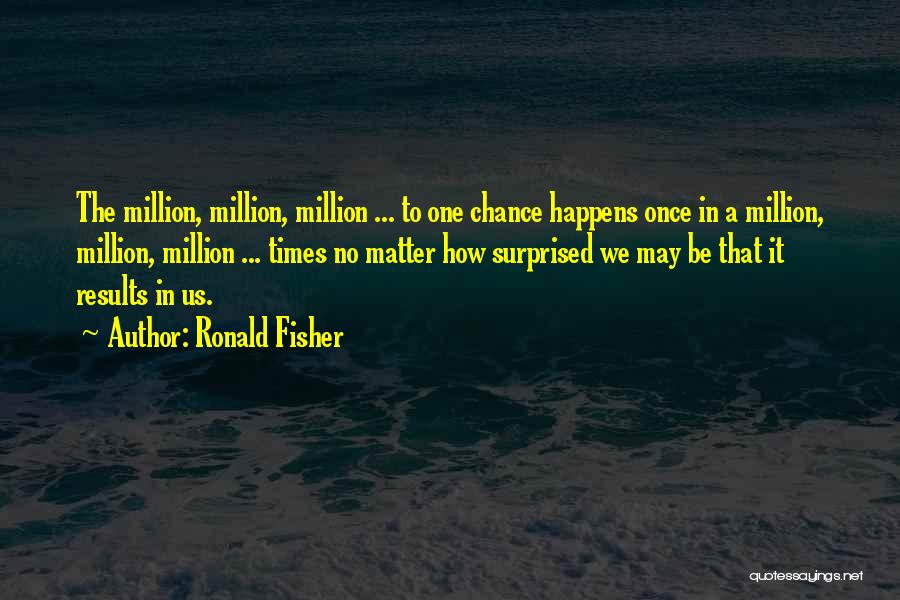 Ronald Fisher Quotes: The Million, Million, Million ... To One Chance Happens Once In A Million, Million, Million ... Times No Matter How