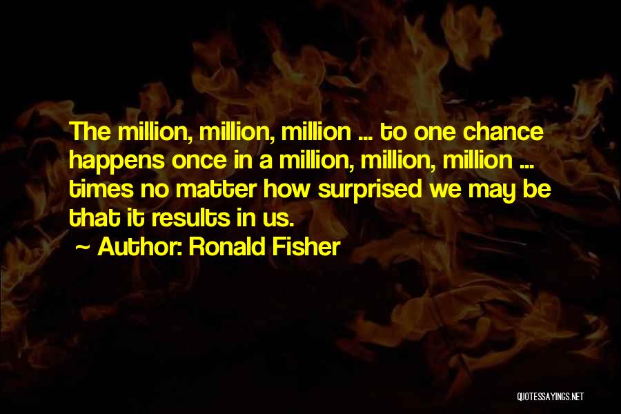 Ronald Fisher Quotes: The Million, Million, Million ... To One Chance Happens Once In A Million, Million, Million ... Times No Matter How