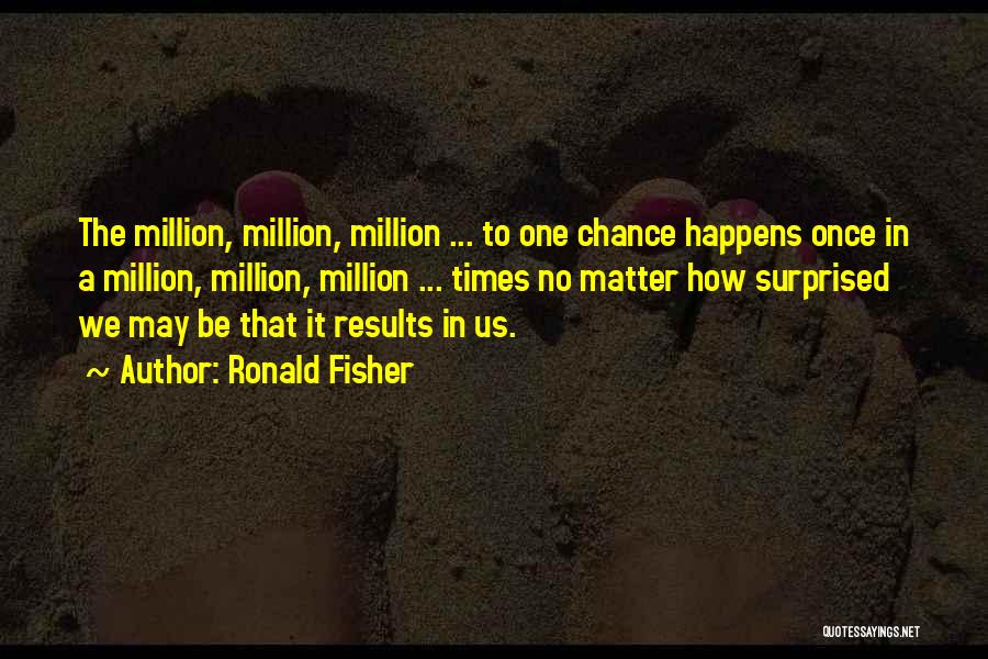 Ronald Fisher Quotes: The Million, Million, Million ... To One Chance Happens Once In A Million, Million, Million ... Times No Matter How