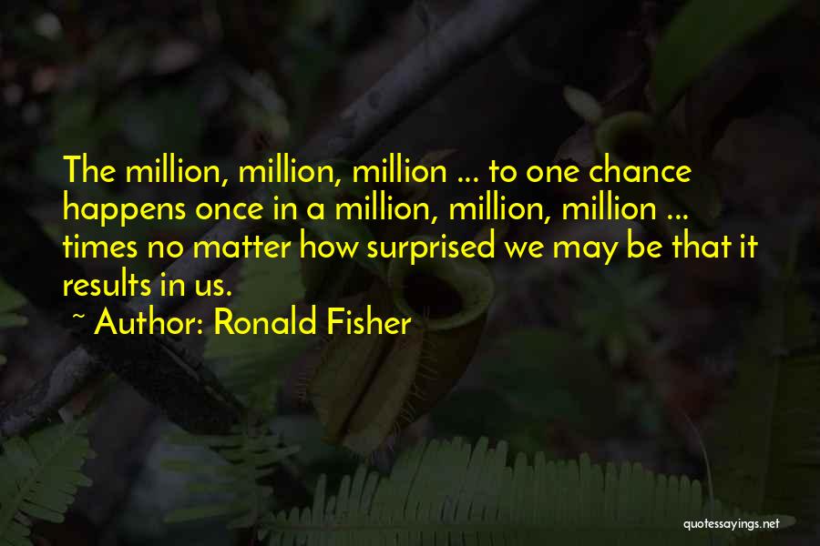 Ronald Fisher Quotes: The Million, Million, Million ... To One Chance Happens Once In A Million, Million, Million ... Times No Matter How