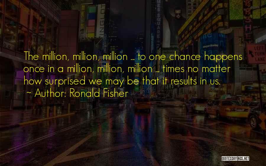 Ronald Fisher Quotes: The Million, Million, Million ... To One Chance Happens Once In A Million, Million, Million ... Times No Matter How