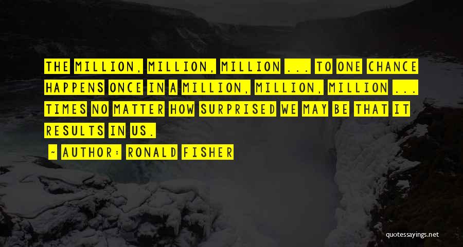 Ronald Fisher Quotes: The Million, Million, Million ... To One Chance Happens Once In A Million, Million, Million ... Times No Matter How
