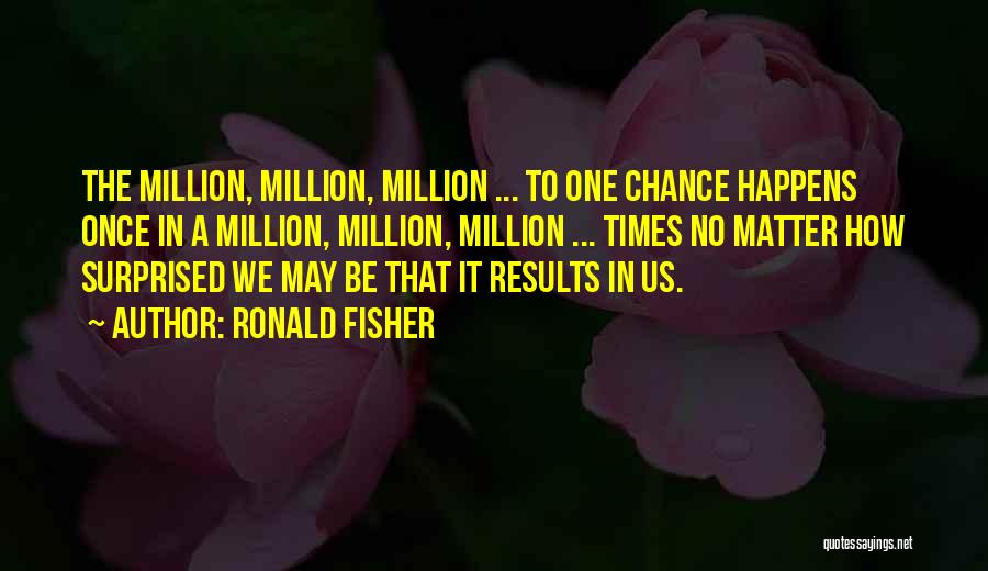 Ronald Fisher Quotes: The Million, Million, Million ... To One Chance Happens Once In A Million, Million, Million ... Times No Matter How