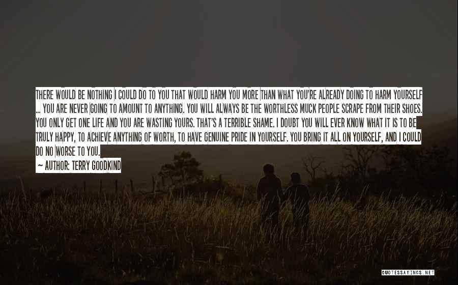 Terry Goodkind Quotes: There Would Be Nothing I Could Do To You That Would Harm You More Than What You're Already Doing To