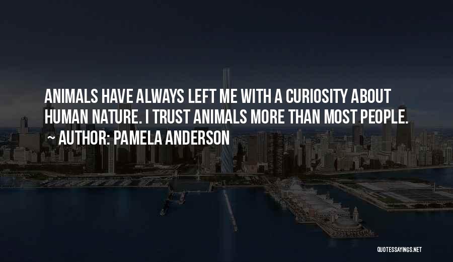 Pamela Anderson Quotes: Animals Have Always Left Me With A Curiosity About Human Nature. I Trust Animals More Than Most People.