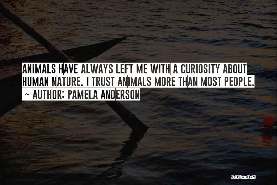 Pamela Anderson Quotes: Animals Have Always Left Me With A Curiosity About Human Nature. I Trust Animals More Than Most People.