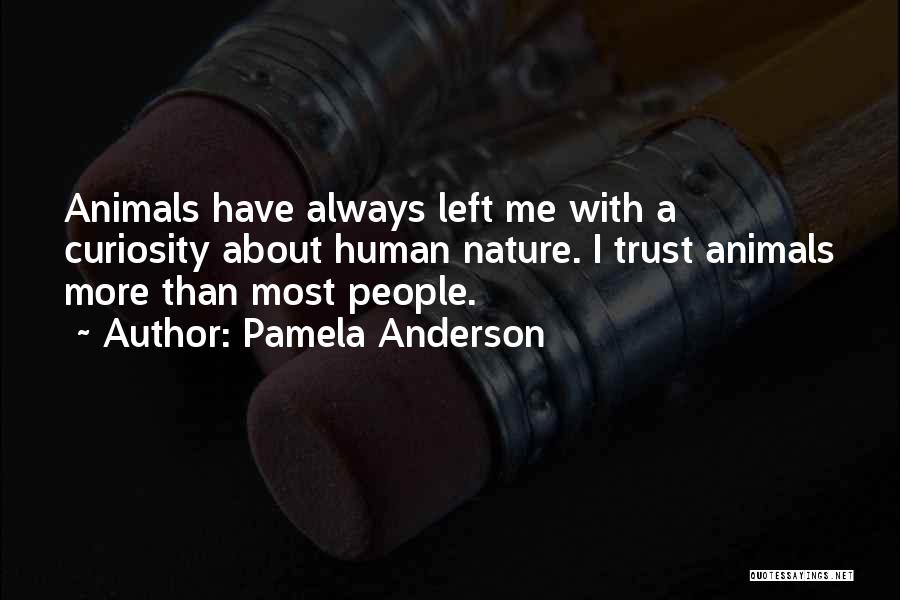 Pamela Anderson Quotes: Animals Have Always Left Me With A Curiosity About Human Nature. I Trust Animals More Than Most People.