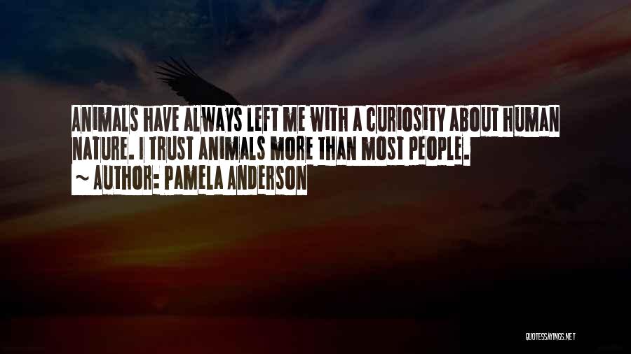 Pamela Anderson Quotes: Animals Have Always Left Me With A Curiosity About Human Nature. I Trust Animals More Than Most People.