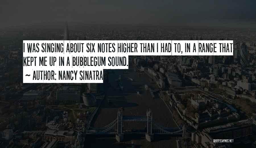 Nancy Sinatra Quotes: I Was Singing About Six Notes Higher Than I Had To, In A Range That Kept Me Up In A