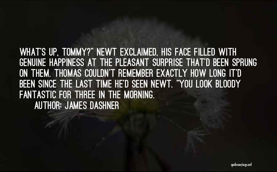 James Dashner Quotes: What's Up, Tommy? Newt Exclaimed, His Face Filled With Genuine Happiness At The Pleasant Surprise That'd Been Sprung On Them.