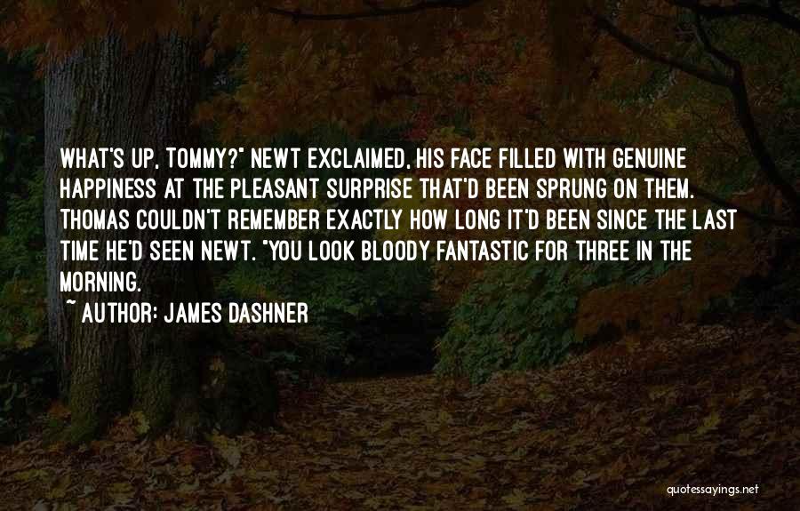 James Dashner Quotes: What's Up, Tommy? Newt Exclaimed, His Face Filled With Genuine Happiness At The Pleasant Surprise That'd Been Sprung On Them.