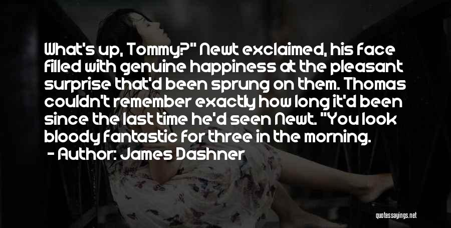 James Dashner Quotes: What's Up, Tommy? Newt Exclaimed, His Face Filled With Genuine Happiness At The Pleasant Surprise That'd Been Sprung On Them.