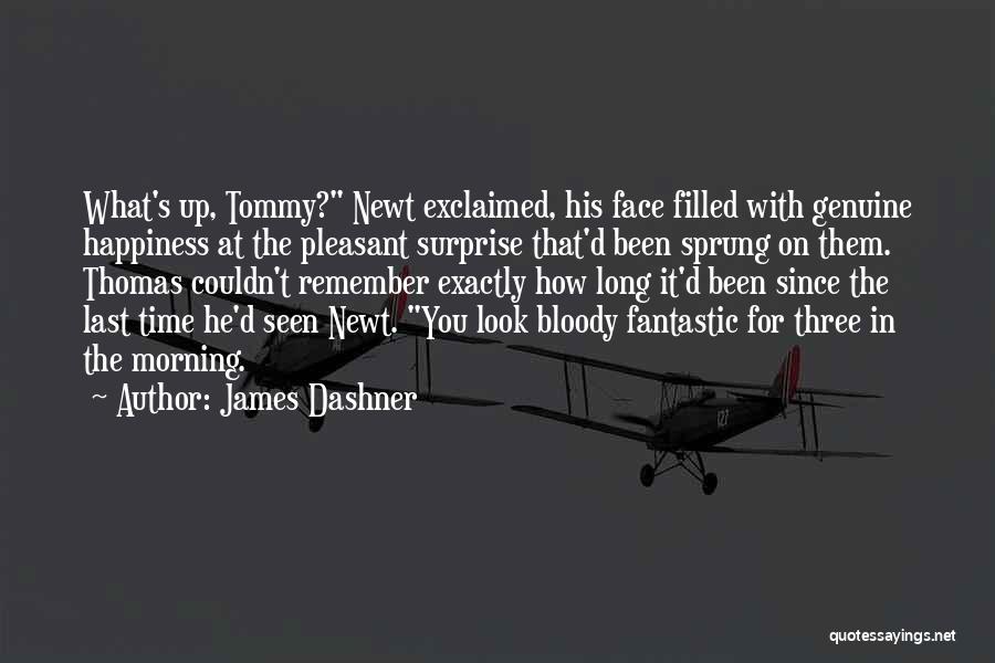 James Dashner Quotes: What's Up, Tommy? Newt Exclaimed, His Face Filled With Genuine Happiness At The Pleasant Surprise That'd Been Sprung On Them.