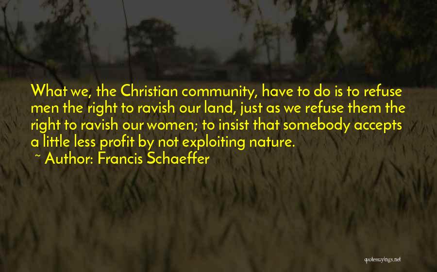 Francis Schaeffer Quotes: What We, The Christian Community, Have To Do Is To Refuse Men The Right To Ravish Our Land, Just As