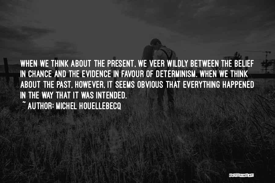 Michel Houellebecq Quotes: When We Think About The Present, We Veer Wildly Between The Belief In Chance And The Evidence In Favour Of