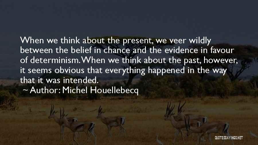 Michel Houellebecq Quotes: When We Think About The Present, We Veer Wildly Between The Belief In Chance And The Evidence In Favour Of