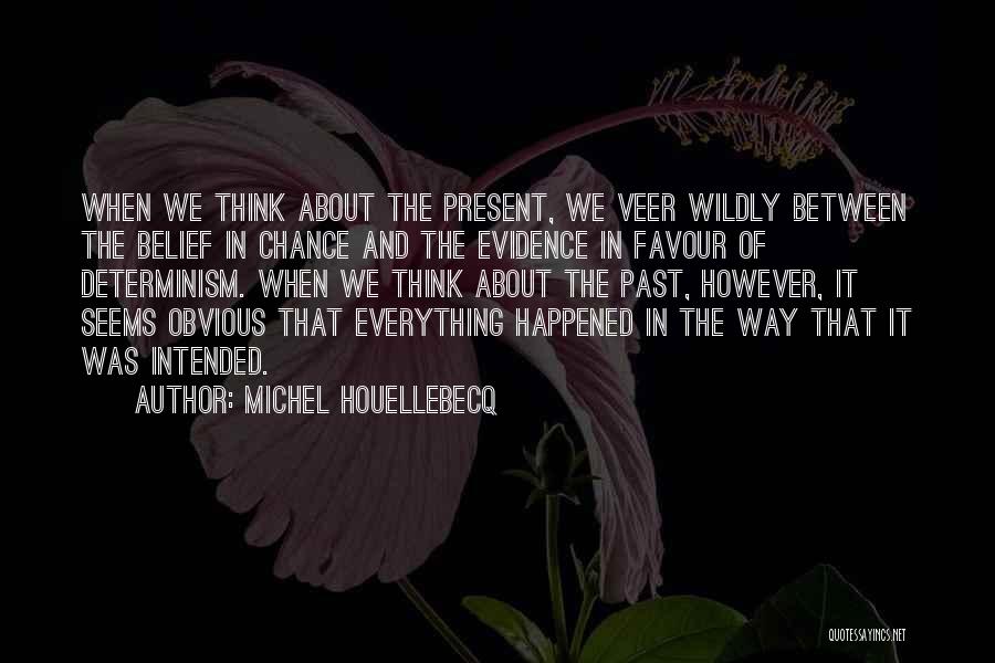 Michel Houellebecq Quotes: When We Think About The Present, We Veer Wildly Between The Belief In Chance And The Evidence In Favour Of