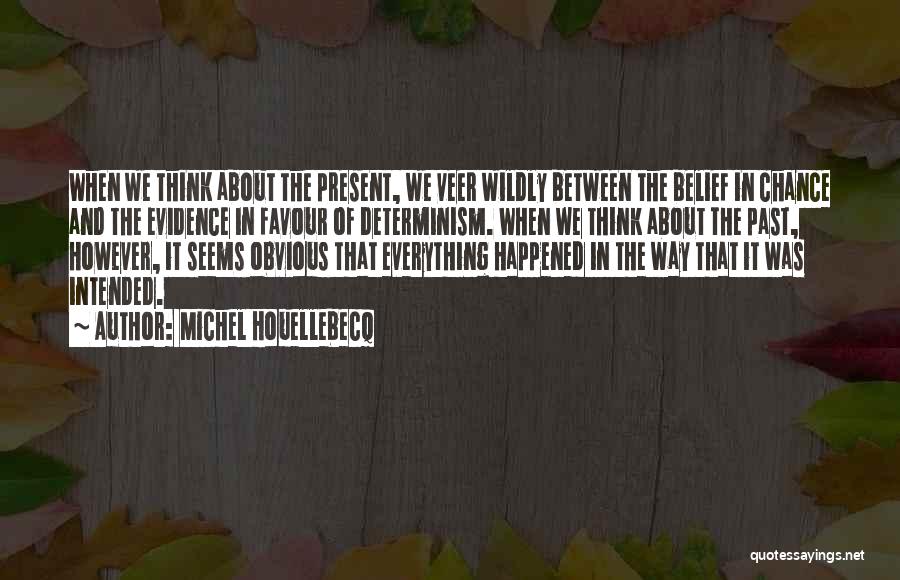 Michel Houellebecq Quotes: When We Think About The Present, We Veer Wildly Between The Belief In Chance And The Evidence In Favour Of