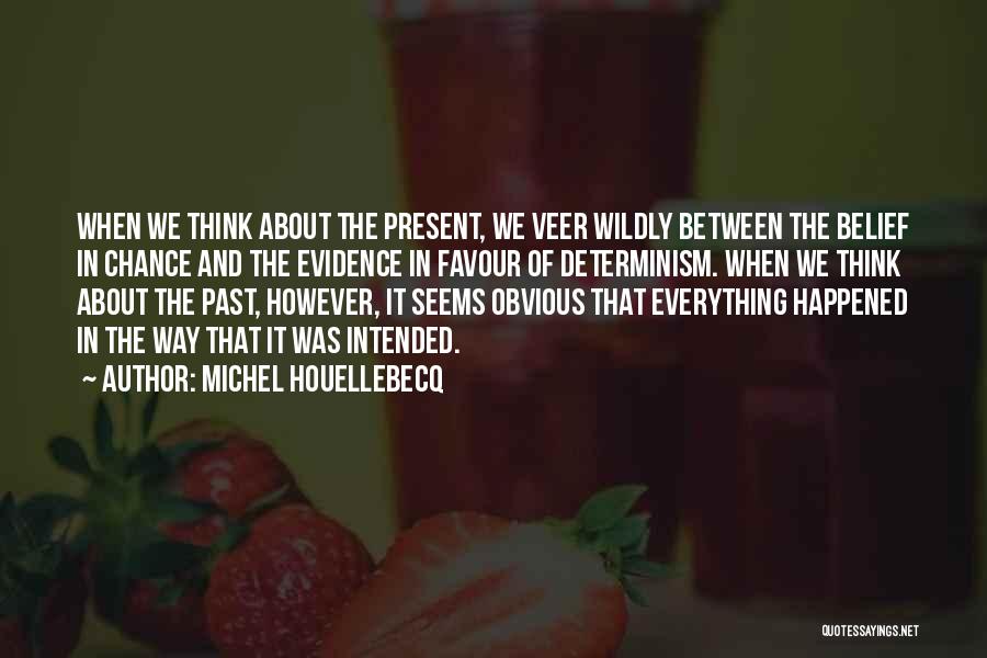 Michel Houellebecq Quotes: When We Think About The Present, We Veer Wildly Between The Belief In Chance And The Evidence In Favour Of