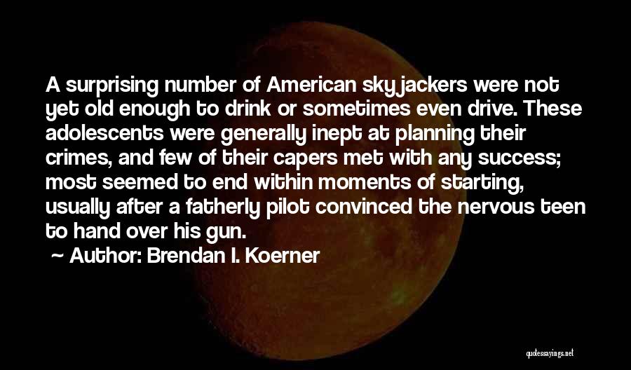 Brendan I. Koerner Quotes: A Surprising Number Of American Skyjackers Were Not Yet Old Enough To Drink Or Sometimes Even Drive. These Adolescents Were