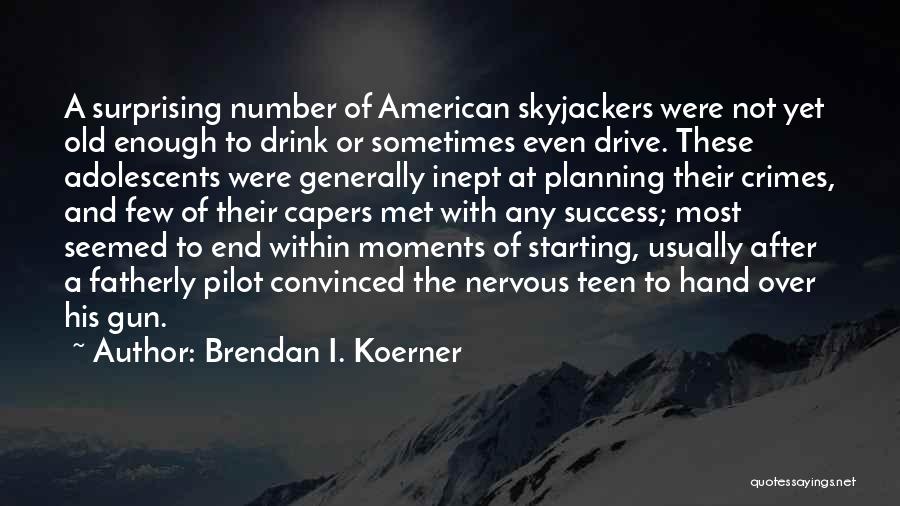 Brendan I. Koerner Quotes: A Surprising Number Of American Skyjackers Were Not Yet Old Enough To Drink Or Sometimes Even Drive. These Adolescents Were