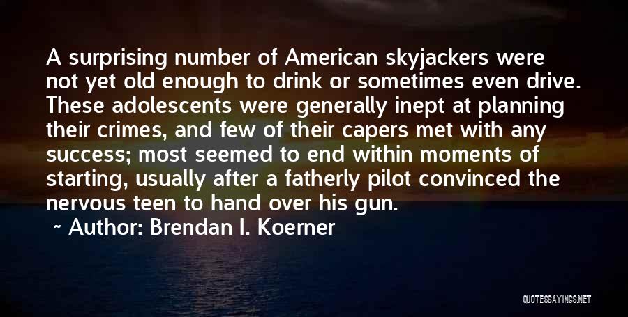 Brendan I. Koerner Quotes: A Surprising Number Of American Skyjackers Were Not Yet Old Enough To Drink Or Sometimes Even Drive. These Adolescents Were