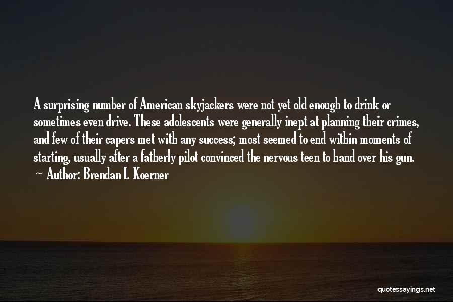 Brendan I. Koerner Quotes: A Surprising Number Of American Skyjackers Were Not Yet Old Enough To Drink Or Sometimes Even Drive. These Adolescents Were