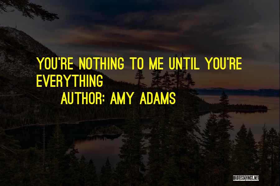 Amy Adams Quotes: You're Nothing To Me Until You're Everything