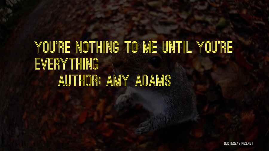 Amy Adams Quotes: You're Nothing To Me Until You're Everything