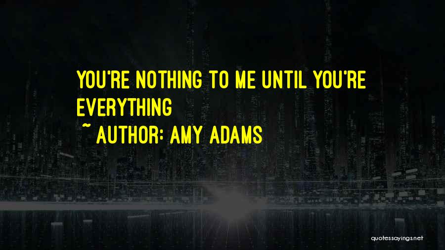 Amy Adams Quotes: You're Nothing To Me Until You're Everything