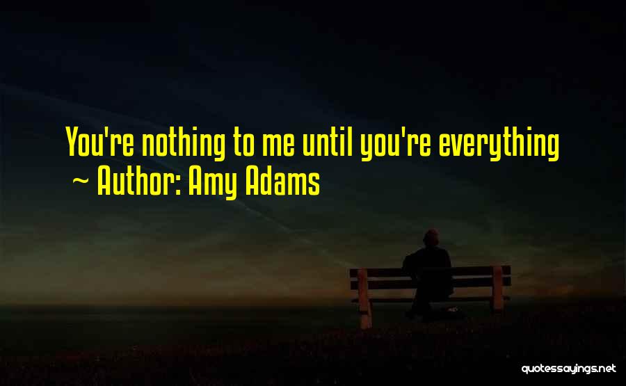 Amy Adams Quotes: You're Nothing To Me Until You're Everything