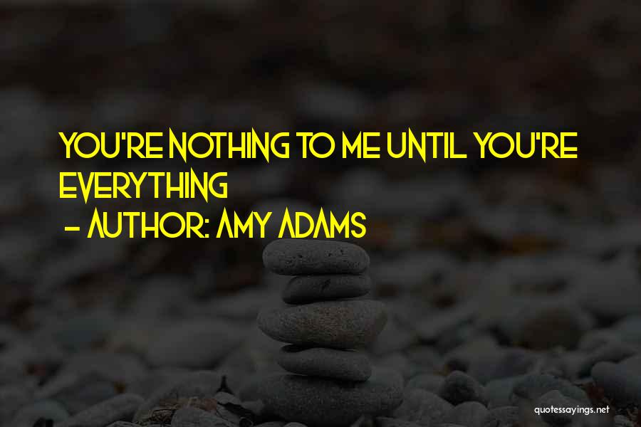 Amy Adams Quotes: You're Nothing To Me Until You're Everything