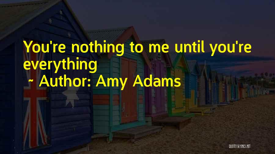 Amy Adams Quotes: You're Nothing To Me Until You're Everything