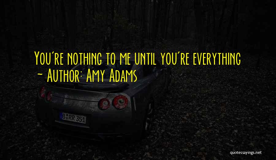 Amy Adams Quotes: You're Nothing To Me Until You're Everything