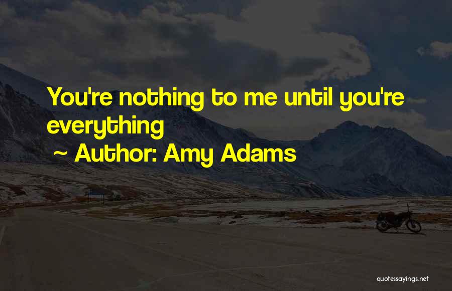 Amy Adams Quotes: You're Nothing To Me Until You're Everything