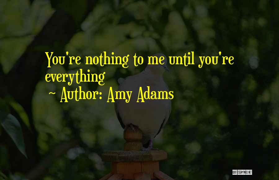 Amy Adams Quotes: You're Nothing To Me Until You're Everything