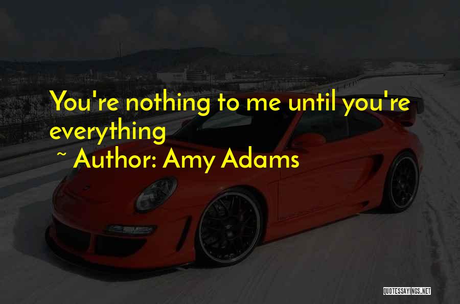 Amy Adams Quotes: You're Nothing To Me Until You're Everything