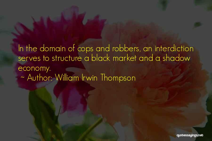 William Irwin Thompson Quotes: In The Domain Of Cops And Robbers, An Interdiction Serves To Structure A Black Market And A Shadow Economy.