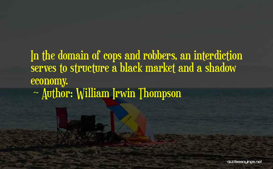 William Irwin Thompson Quotes: In The Domain Of Cops And Robbers, An Interdiction Serves To Structure A Black Market And A Shadow Economy.