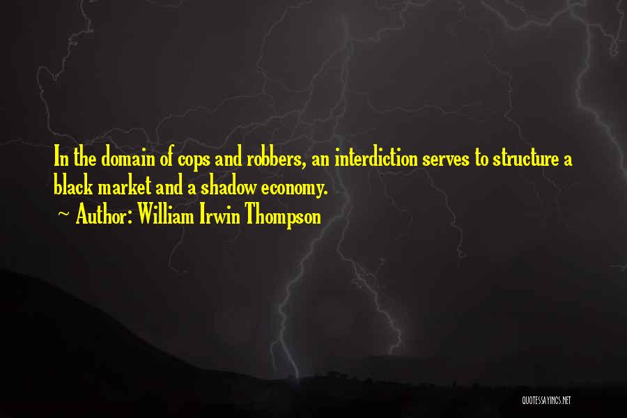 William Irwin Thompson Quotes: In The Domain Of Cops And Robbers, An Interdiction Serves To Structure A Black Market And A Shadow Economy.