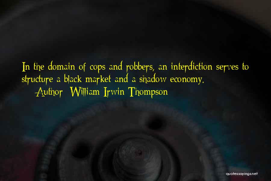 William Irwin Thompson Quotes: In The Domain Of Cops And Robbers, An Interdiction Serves To Structure A Black Market And A Shadow Economy.